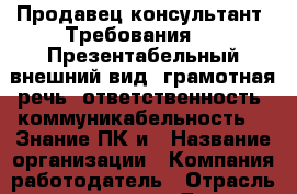 Продавец консультант  Требования:  • Презентабельный внешний вид‚ грамотная речь‚ ответственность‚ коммуникабельность. • Знание ПК и › Название организации ­ Компания-работодатель › Отрасль предприятия ­ Другое › Минимальный оклад ­ 1 - Все города Работа » Вакансии   . Адыгея респ.,Адыгейск г.